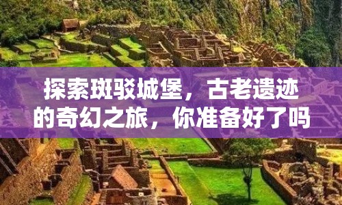 探索斑駁城堡，古老遺跡的奇幻之旅，你準備好了嗎？