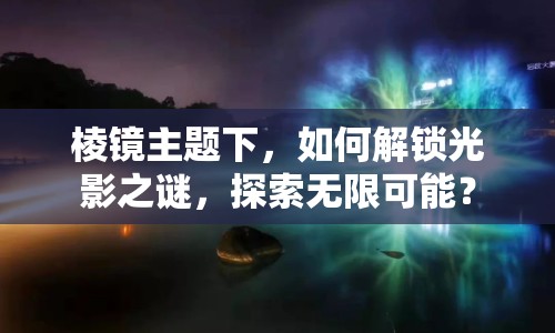 棱鏡主題下，如何解鎖光影之謎，探索無限可能？