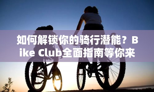 如何解鎖你的騎行潛能？Bike Club全面指南等你來(lái)探索！