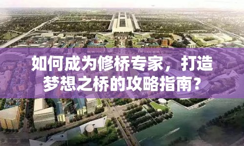 如何成為修橋?qū)＜?，打造夢想之橋的攻略指南? title=