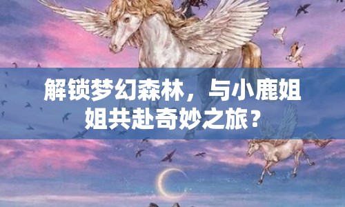 解鎖夢幻森林，與小鹿姐姐共赴奇妙之旅？