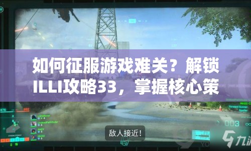 如何征服游戲難關(guān)？解鎖ILLI攻略33，掌握核心策略！