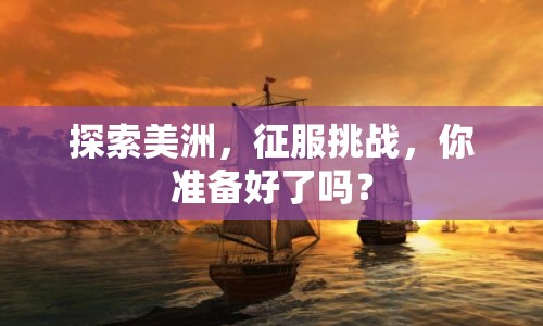 探索美洲，征服挑戰(zhàn)，你準(zhǔn)備好了嗎？