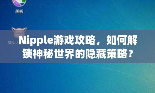 Nipple游戲攻略，如何解鎖神秘世界的隱藏策略？