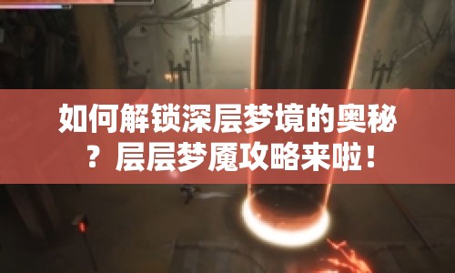 如何解鎖深層夢境的奧秘？層層夢魘攻略來啦！