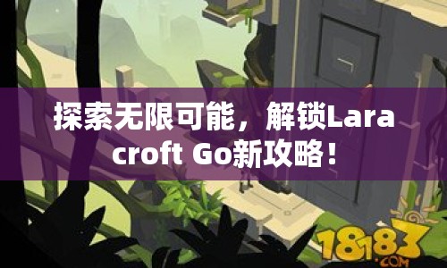 探索無限可能，解鎖Laracroft Go新攻略！