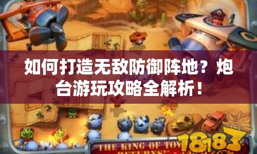 如何打造無敵防御陣地？炮臺游玩攻略全解析！