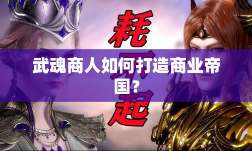 武魂商人如何打造商業(yè)帝國(guó)？