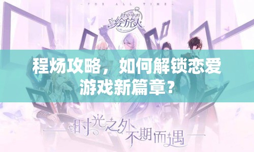 程煬攻略，如何解鎖戀愛游戲新篇章？