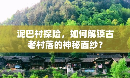 泥巴村探險(xiǎn)，如何解鎖古老村落的神秘面紗？