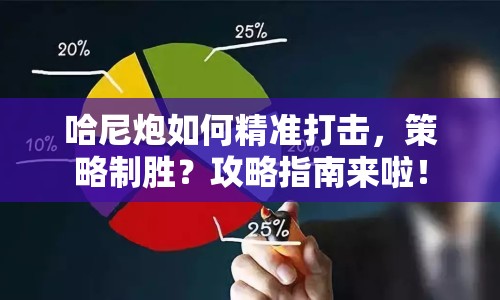 哈尼炮如何精準(zhǔn)打擊，策略制勝？攻略指南來啦！