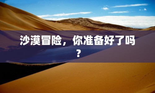 沙漠冒險，你準(zhǔn)備好了嗎？