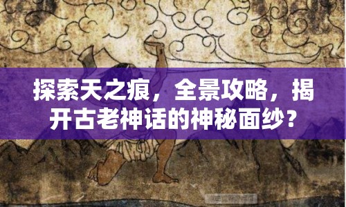 探索天之痕，全景攻略，揭開古老神話的神秘面紗？