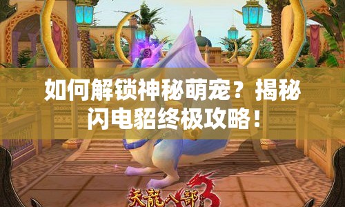 如何解鎖神秘萌寵？揭秘閃電貂終極攻略！