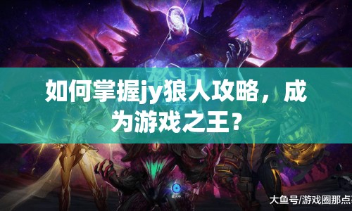 如何掌握jy狼人攻略，成為游戲之王？
