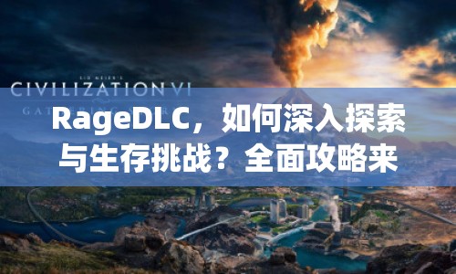 RageDLC，如何深入探索與生存挑戰(zhàn)？全面攻略來襲！