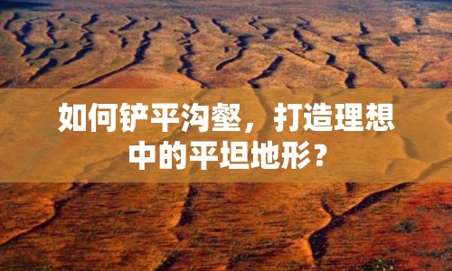 如何鏟平溝壑，打造理想中的平坦地形？