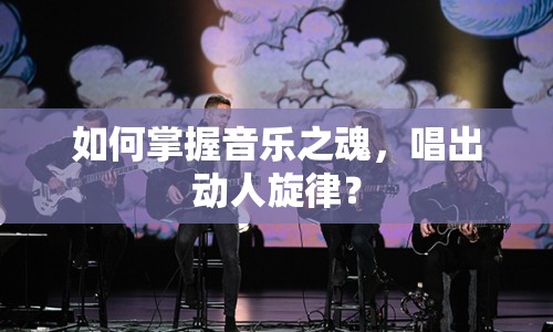 如何掌握音樂之魂，唱出動(dòng)人旋律？