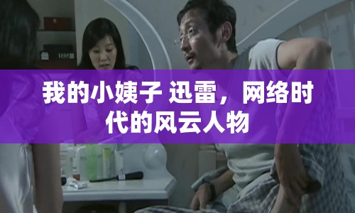 我的小姨子 迅雷，網(wǎng)絡(luò)時代的風云人物