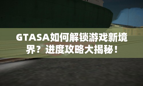GTASA如何解鎖游戲新境界？進度攻略大揭秘！