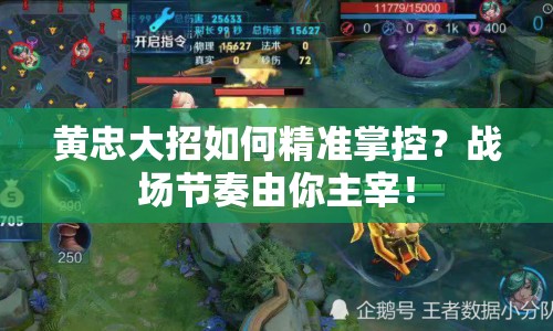 黃忠大招如何精準(zhǔn)掌控？戰(zhàn)場(chǎng)節(jié)奏由你主宰！