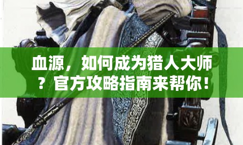 血源，如何成為獵人大師？官方攻略指南來幫你！