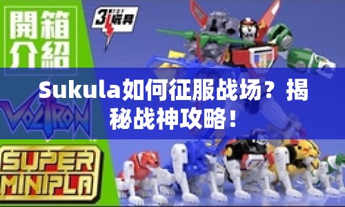 Sukula如何征服戰(zhàn)場(chǎng)？揭秘戰(zhàn)神攻略！