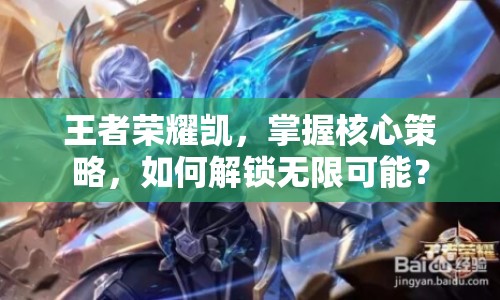 王者榮耀凱，掌握核心策略，如何解鎖無限可能？