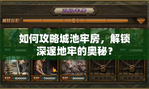 如何攻略城池牢房，解鎖深邃地牢的奧秘？