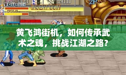 黃飛鴻街機(jī)，如何傳承武術(shù)之魂，挑戰(zhàn)江湖之路？