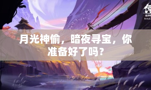 月光神偷，暗夜尋寶，你準(zhǔn)備好了嗎？