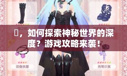 雫，如何探索神秘世界的深度？游戲攻略來襲！