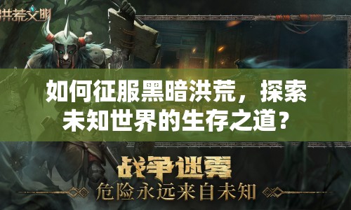 如何征服黑暗洪荒，探索未知世界的生存之道？
