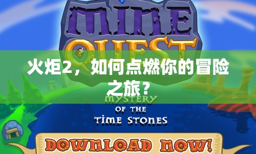 火炬2，如何點燃你的冒險之旅？