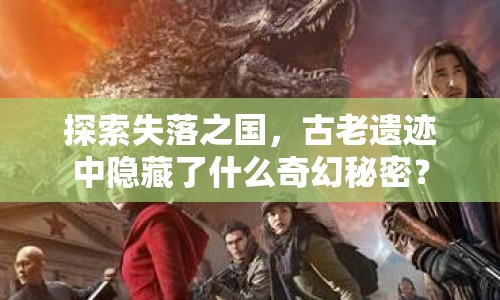 探索失落之國(guó)，古老遺跡中隱藏了什么奇幻秘密？