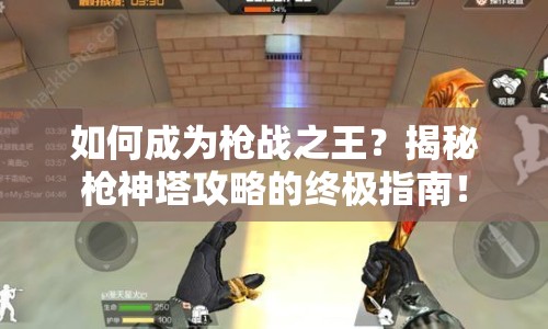 如何成為槍戰(zhàn)之王？揭秘槍神塔攻略的終極指南！