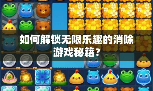 如何解鎖無(wú)限樂(lè)趣的消除游戲秘籍？
