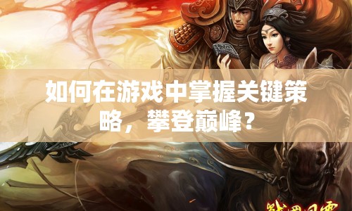 如何在游戲中掌握關(guān)鍵策略，攀登巔峰？