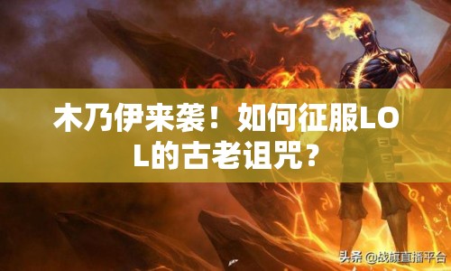 木乃伊來(lái)襲！如何征服LOL的古老詛咒？