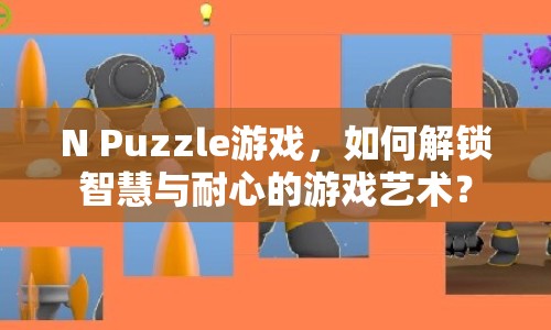 N Puzzle游戲，如何解鎖智慧與耐心的游戲藝術(shù)？