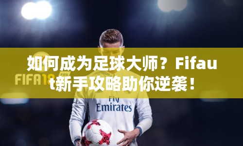 如何成為足球大師？Fifaut新手攻略助你逆襲！