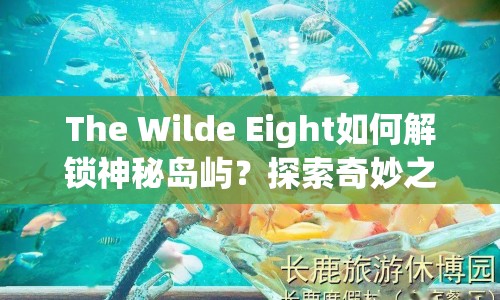 The Wilde Eight如何解鎖神秘島嶼？探索奇妙之旅等你來挑戰(zhàn)！