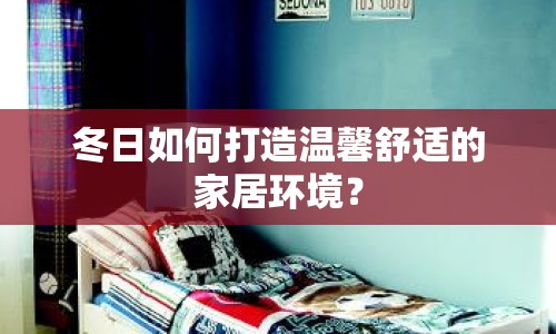 冬日如何打造溫馨舒適的家居環(huán)境？