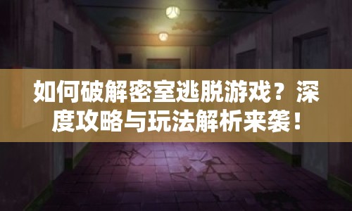 如何破解密室逃脫游戲？深度攻略與玩法解析來襲！