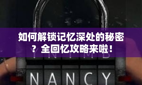 如何解鎖記憶深處的秘密？全回憶攻略來啦！