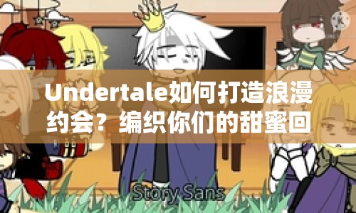 Undertale如何打造浪漫約會(huì)？編織你們的甜蜜回憶之旅！