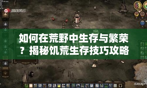 如何在荒野中生存與繁榮？揭秘饑荒生存技巧攻略！