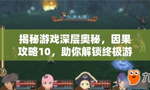 揭秘游戲深層奧秘，因果攻略10，助你解鎖終極游戲技巧！