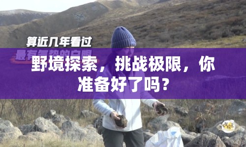 野境探索，挑戰(zhàn)極限，你準備好了嗎？