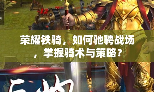 榮耀鐵騎，如何馳騁戰(zhàn)場，掌握騎術(shù)與策略？